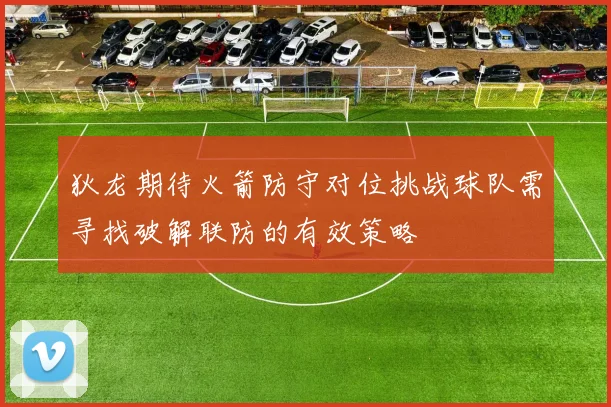 狄龙期待火箭防守对位挑战球队需寻找破解联防的有效策略