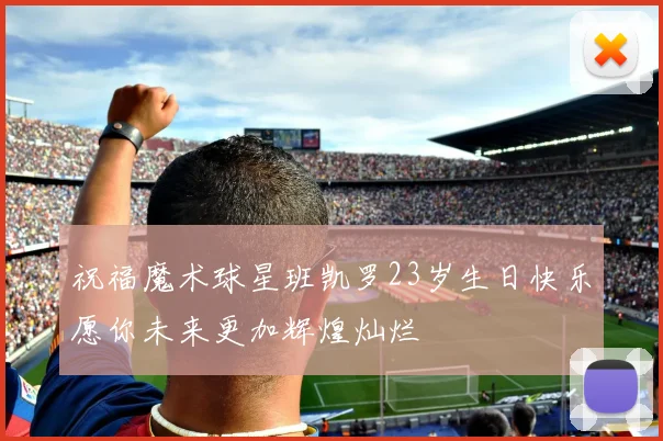 祝福魔术球星班凯罗23岁生日快乐愿你未来更加辉煌灿烂