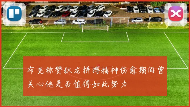 布克称赞狄龙拼搏精神伤愈期间曾关心他是否值得如此努力