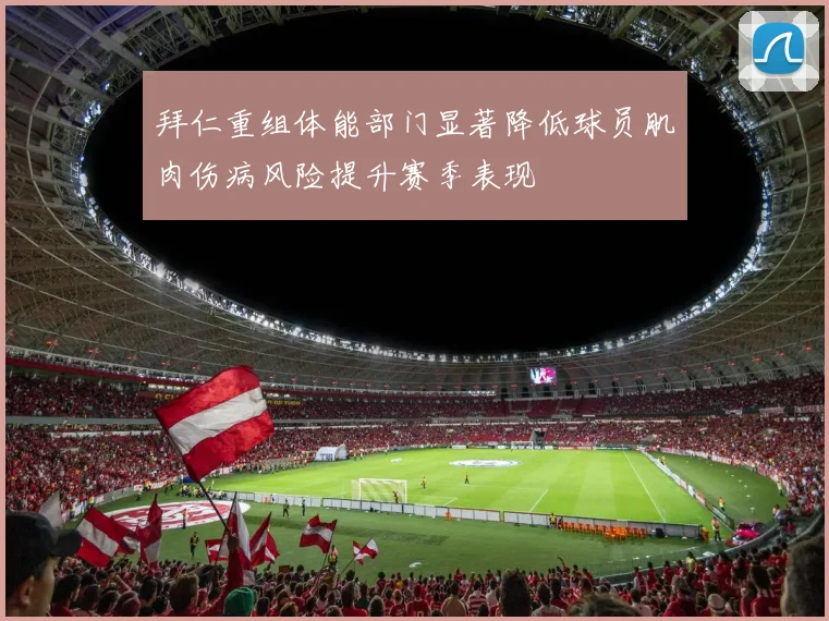 拜仁重组体能部门显著降低球员肌肉伤病风险提升赛季表现