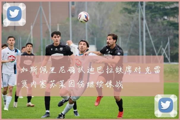 加斯佩里尼确认迪巴拉缺席对克雷莫内塞苏莱因伤继续休战