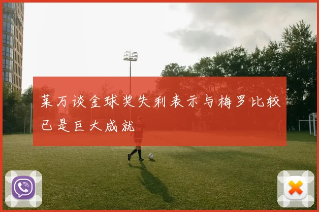 莱万谈金球奖失利表示与梅罗比较已是巨大成就