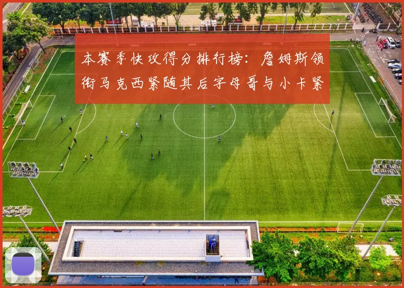 本赛季快攻得分排行榜：詹姆斯领衔马克西紧随其后字母哥与小卡紧追不舍