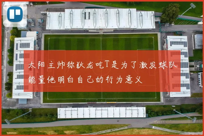 太阳主帅称狄龙吃T是为了激发球队能量他明白自己的行为意义